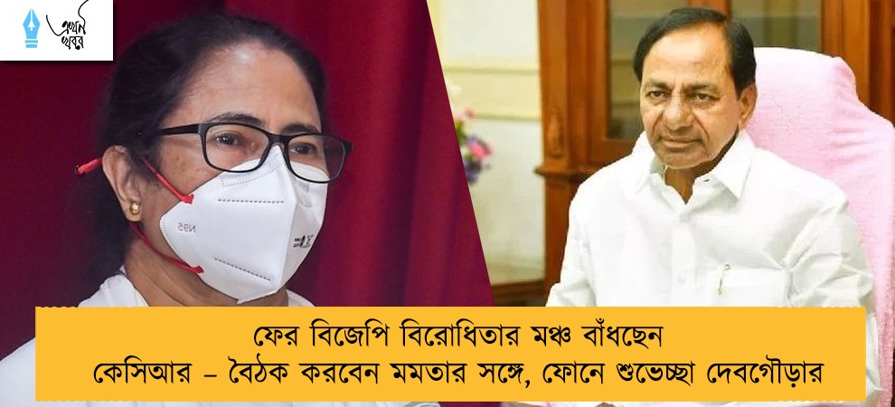 ফের বিজেপি বিরোধিতার মঞ্চ বাঁধছেন কেসিআর – বৈঠক করবেন মমতার সঙ্গে, ফোনে শুভেচ্ছা দেবগৌড়ার