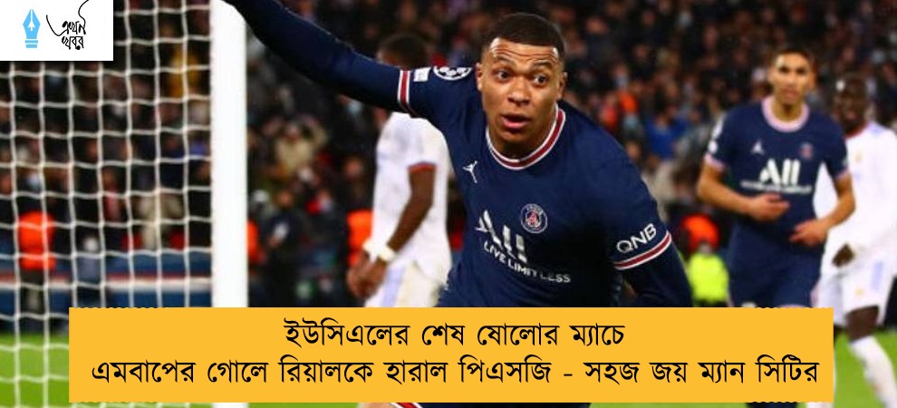 ইউসিএলের শেষ ষোলোর ম্যাচে এমবাপের গোলে রিয়ালকে হারাল পিএসজি - সহজ জয় ম্যান সিটির