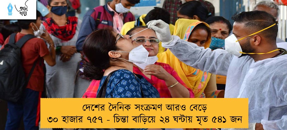 দেশের দৈনিক সংক্রমণ আরও বেড়ে ৩০ হাজার ৭৫৭ - চিন্তা বাড়িয়ে ২৪ ঘন্টায় মৃত ৫৪১ জন
