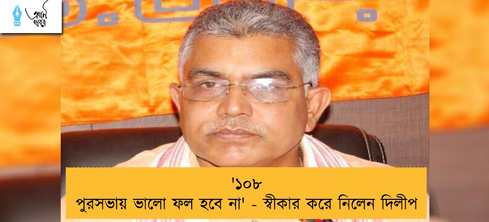 '১০৮ পুরসভায় ভালো ফল হবে না' - স্বীকার করে নিলেন দিলীপ