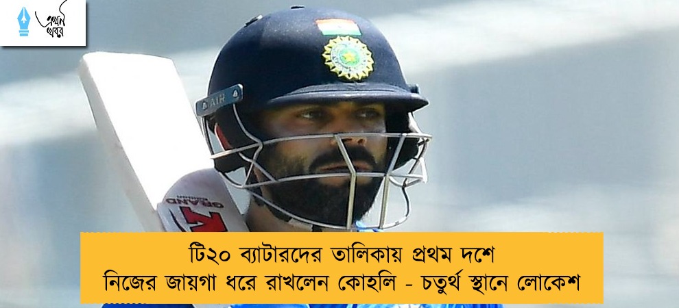 টি২০ ব্যাটারদের তালিকায় প্রথম দশে নিজের জায়গা ধরে রাখলেন কোহলি - চতুর্থ স্থানে লোকেশ