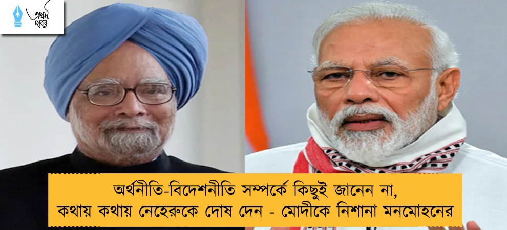 অর্থনীতি-বিদেশনীতি সম্পর্কে কিছুই জানেন না, কথায় কথায় নেহেরুকে দোষ দেন - মোদীকে নিশানা মনমোহনের