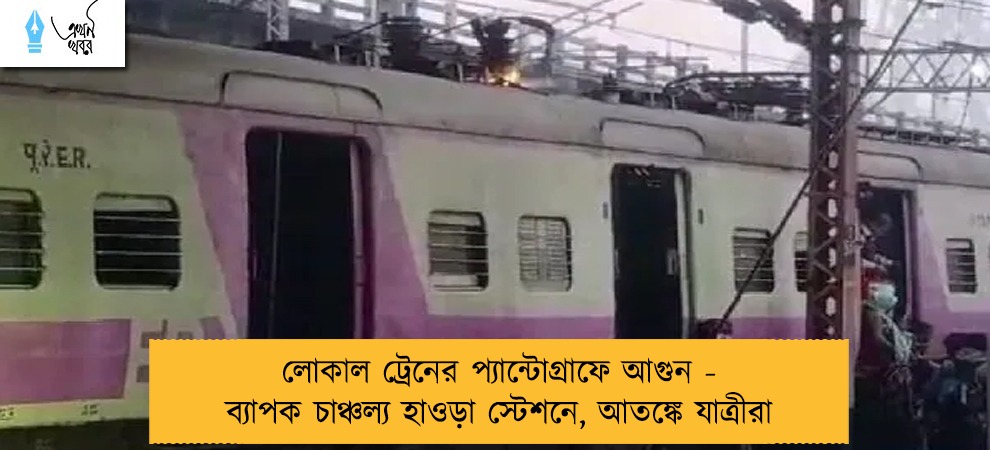লোকাল ট্রেনের প্যান্টোগ্রাফে আগুন - ব্যাপক চাঞ্চল্য হাওড়া স্টেশনে, আতঙ্কে যাত্রীরা