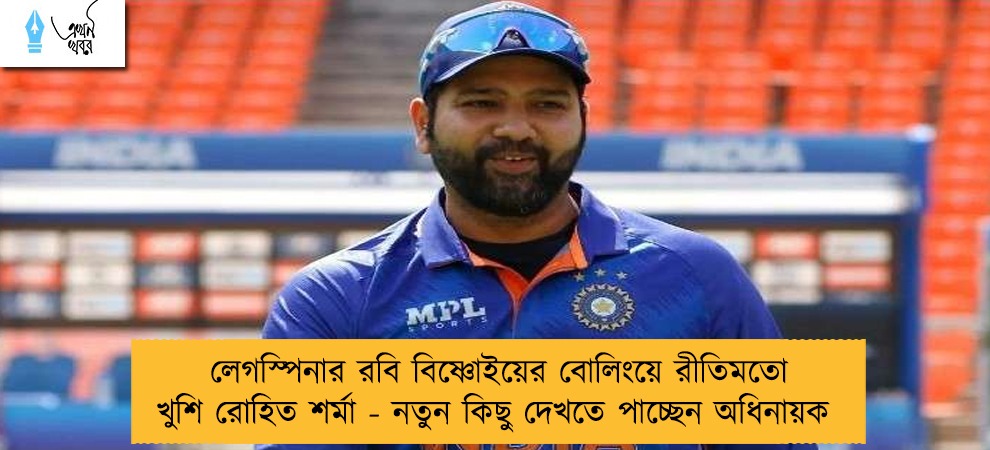 লেগস্পিনার রবি বিষ্ণোইয়ের বোলিংয়ে রীতিমতো খুশি রোহিত শর্মা - নতুন কিছু দেখতে পাচ্ছেন অধিনায়ক