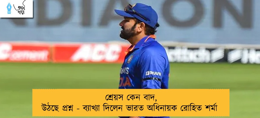 শ্রেয়স কেন বাদ, উঠছে প্রশ্ন - ব্যাখ্যা দিলেন ভারত অধিনায়ক রোহিত শর্মা