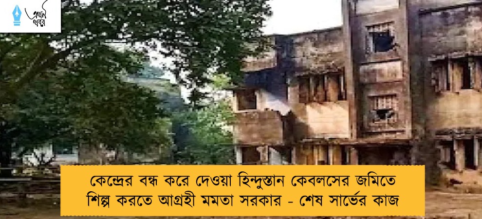 কেন্দ্রের বন্ধ করে দেওয়া হিন্দুস্তান কেবলসের জমিতে শিল্প করতে আগ্রহী মমতা সরকার - শেষ সার্ভের কাজ