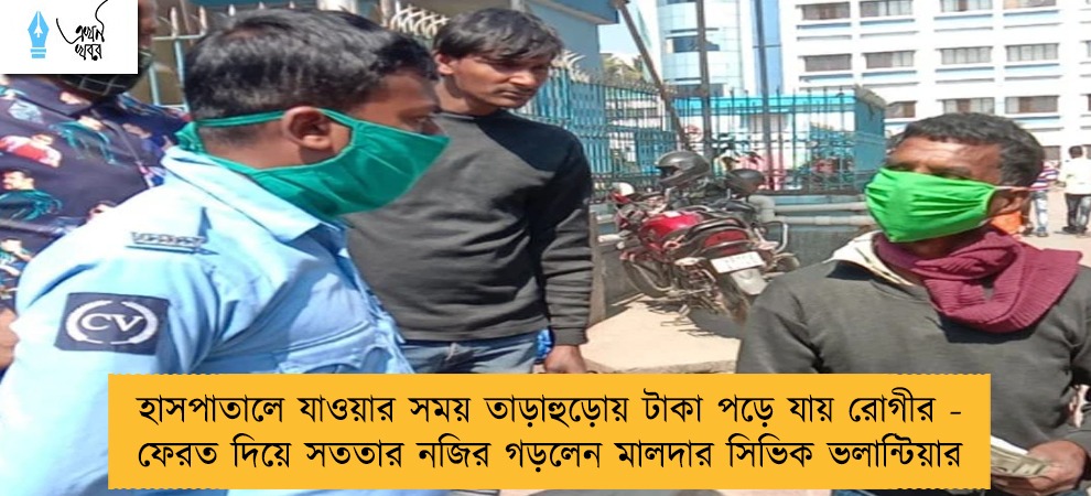 হাসপাতালে যাওয়ার সময় তাড়াহুড়োয় টাকা পড়ে যায় রোগীর - ফেরত দিয়ে সততার নজির গড়লেন মালদার সিভিক ভলান্টিয়ার
