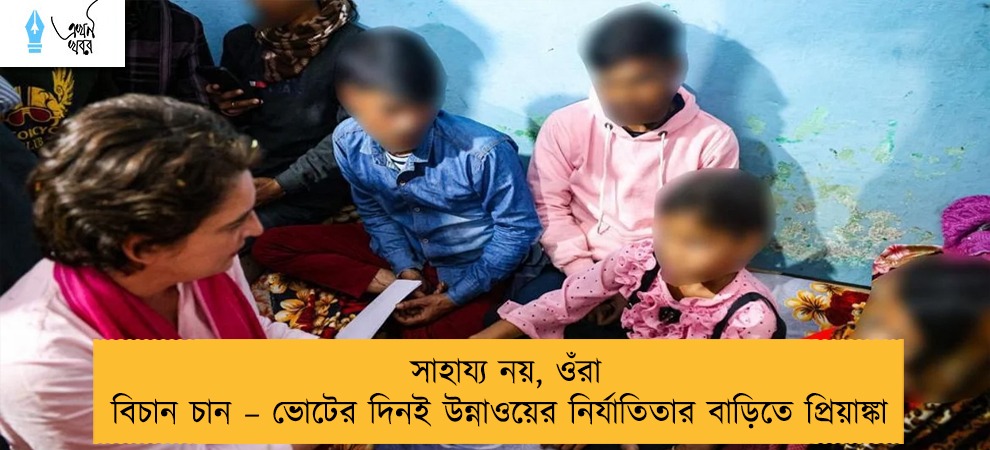 সাহায্য নয়, ওঁরা বিচান চান – ভোটের দিনই উন্নাওয়ের নির্যাতিতার বাড়িতে প্রিয়াঙ্কা