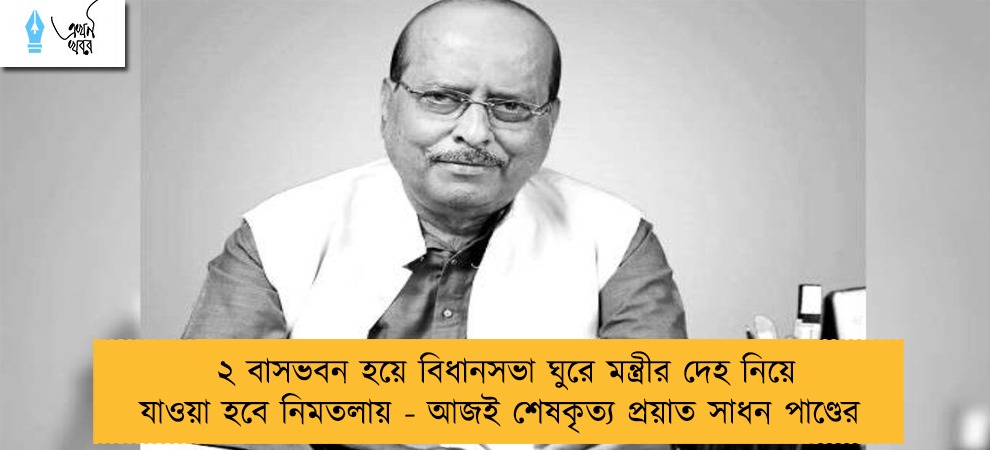 ২ বাসভবন হয়ে বিধানসভা ঘুরে মন্ত্রীর দেহ নিয়ে যাওয়া হবে নিমতলায় - আজই শেষকৃত্য প্রয়াত সাধন পাণ্ডের