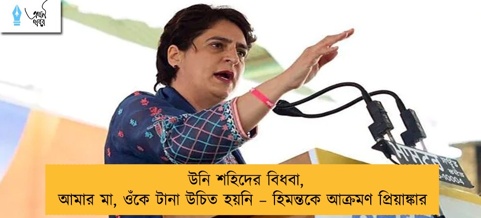 উনি শহিদের বিধবা, আমার মা, ওঁকে টানা উচিত হয়নি – হিমন্তকে আক্রমণ প্রিয়াঙ্কার