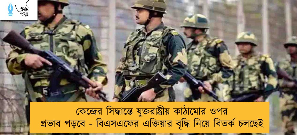 কেন্দ্রের সিদ্ধান্তে যুক্তরাষ্ট্রীয় কাঠামোর ওপর প্রভাব পড়বে - বিএসএফের এক্তিয়ার বৃদ্ধি নিয়ে বিতর্ক চলছেই