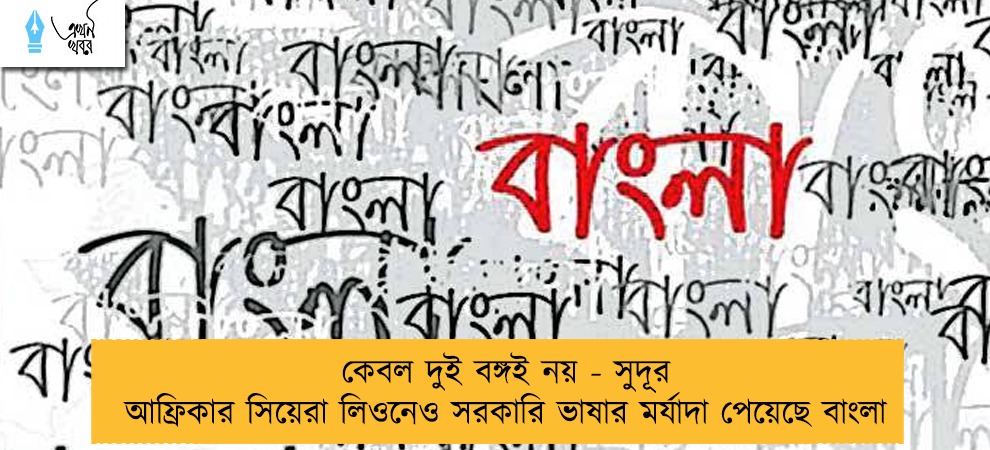 কেবল দুই বঙ্গই নয় - সুদূর আফ্রিকার সিয়েরা লিওনেও সরকারি ভাষার মর্যাদা পেয়েছে বাংলা
