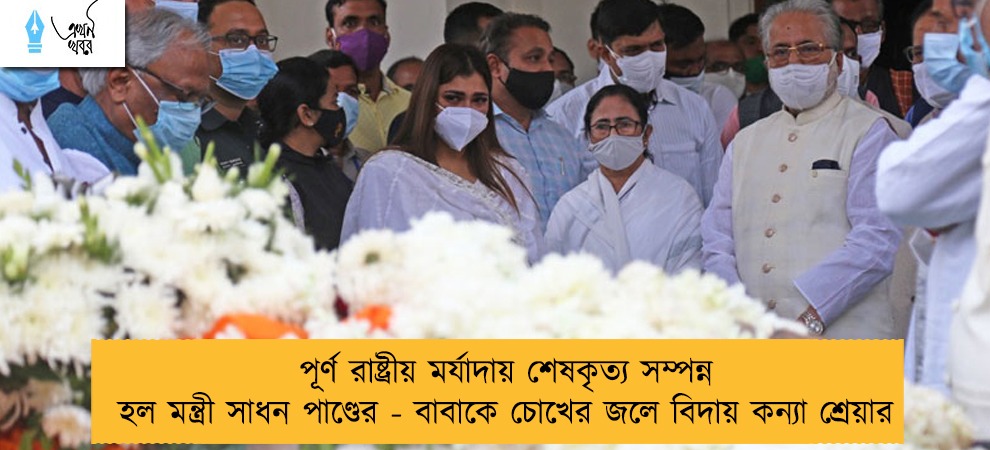পূর্ণ রাষ্ট্রীয় মর্যাদায় শেষকৃত্য সম্পন্ন হল মন্ত্রী সাধন পাণ্ডের - বাবাকে চোখের জলে বিদায় কন্যা শ্রেয়ার