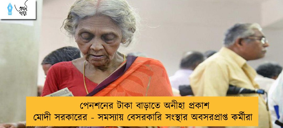 পেনশনের টাকা বাড়াতে অনীহা প্রকাশ মোদী সরকারের - সমস্যায় বেসরকারি সংস্থার অবসরপ্রাপ্ত কর্মীরা