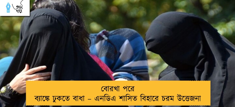 বোরখা পরে ব্যাঙ্কে ঢুকতে বাধা – এনডিএ শাসিত বিহারে চরম উত্তেজনা