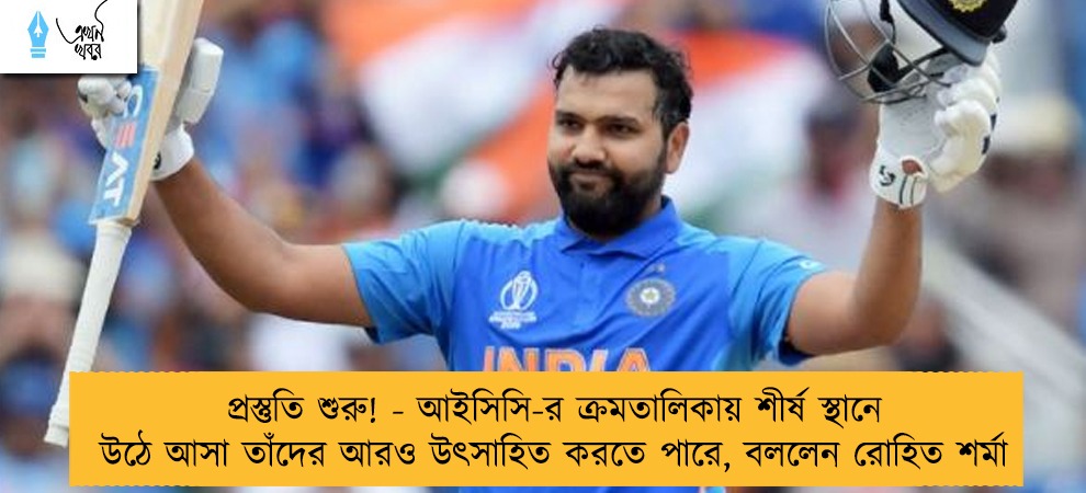 প্রস্তুতি শুরু! - আইসিসি-র ক্রমতালিকায় শীর্ষ স্থানে উঠে আসা তাঁদের আরও উৎসাহিত করতে পারে, বললেন রোহিত শর্মা