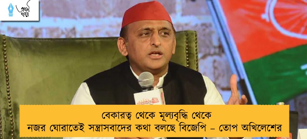 বেকারত্ব থেকে মূল্যবৃদ্ধি থেকে নজর ঘোরাতেই সন্ত্রাসবাদের কথা বলছে বিজেপি – তোপ অখিলেশের