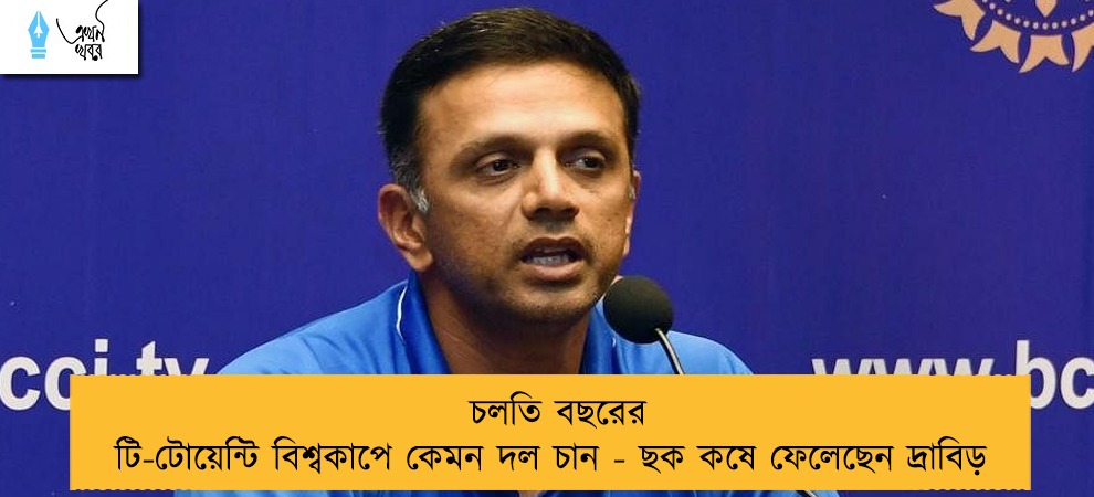 চলতি বছরের টি-টোয়েন্টি বিশ্বকাপে কেমন দল চান - ছক কষে ফেলেছেন দ্রাবিড়