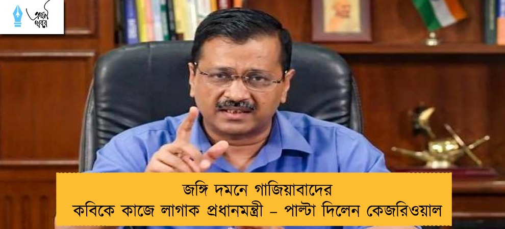 জঙ্গি দমনে গাজিয়াবাদের কবিকে কাজে লাগাক প্রধানমন্ত্রী – পাল্টা দিলেন কেজরিওয়াল