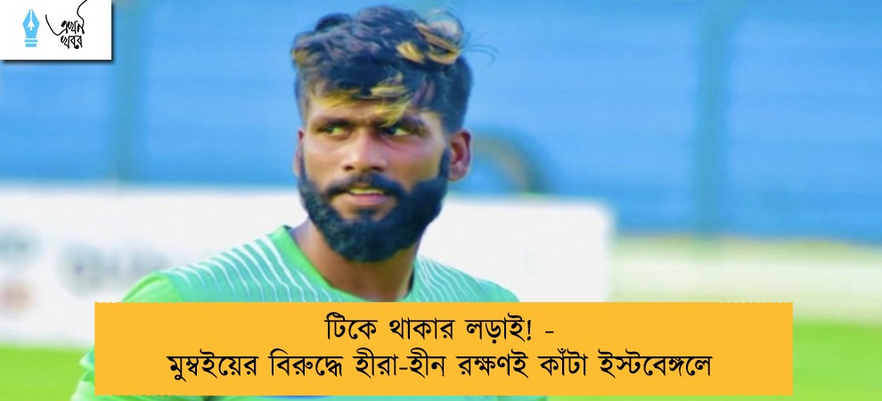 টিকে থাকার লড়াই! - মুম্বইয়ের বিরুদ্ধে হীরা-হীন রক্ষণই কাঁটা ইস্টবেঙ্গলে