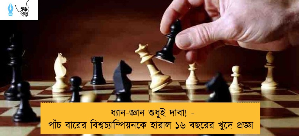 ধ্যান-জ্ঞান শুধুই দাবা! - পাঁচ বারের বিশ্বচ্যাম্পিয়নকে হারাল ১৬ বছরের খুদে প্রজ্ঞা