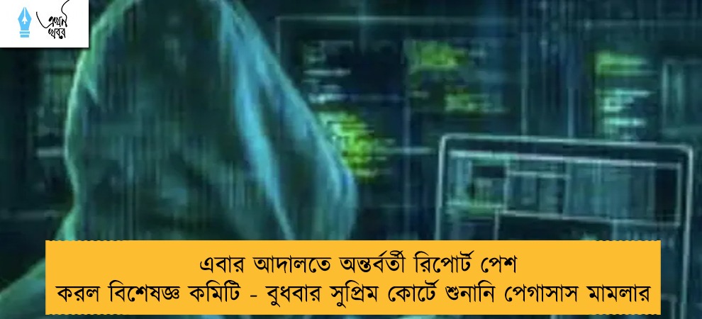 এবার আদালতে অন্তর্বর্তী রিপোর্ট পেশ করল বিশেষজ্ঞ কমিটি - বুধবার সুপ্রিম কোর্টে শুনানি পেগাসাস মামলার