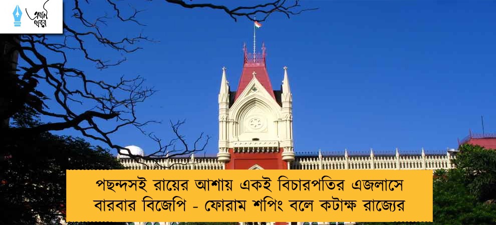 পছন্দসই রায়ের আশায় একই বিচারপতির এজলাসে বারবার বিজেপি - ফোরাম শপিং বলে কটাক্ষ রাজ্যের