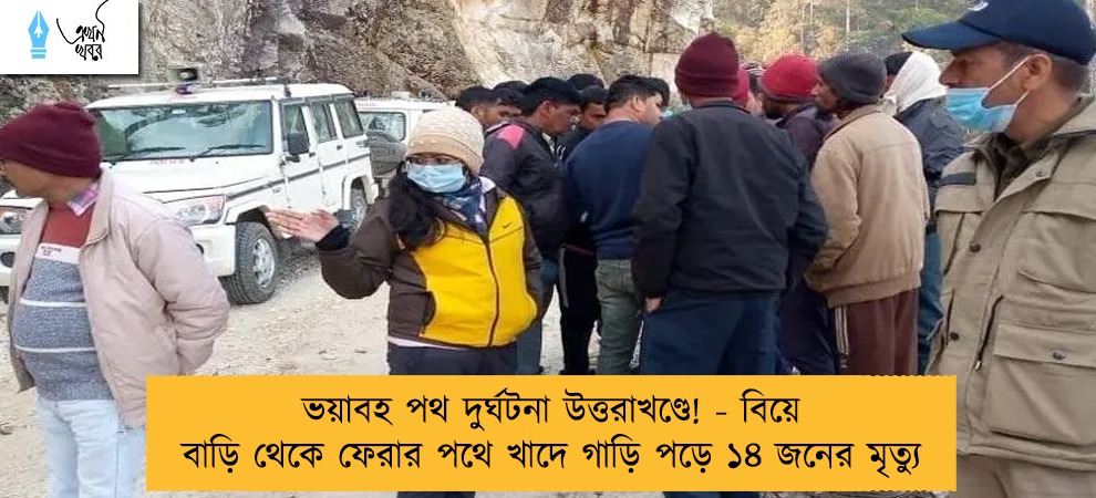 ভয়াবহ পথ দুর্ঘটনা উত্তরাখণ্ডে! - বিয়ে বাড়ি থেকে ফেরার পথে খাদে গাড়ি পড়ে ১৪ জনের মৃত্যু