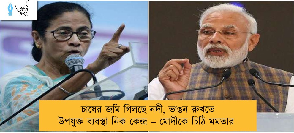 চাষের জমি গিলছে নদী, ভাঙন রুখতে উপযুক্ত ব্যবস্থা নিক কেন্দ্র – মোদীকে চিঠি মমতার