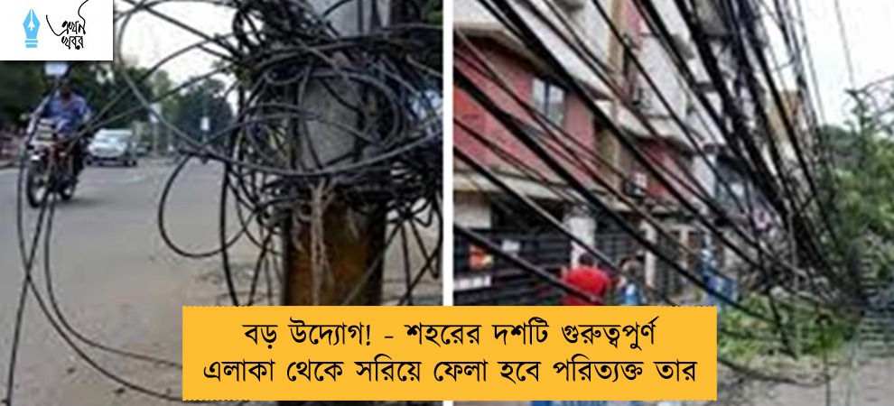 বড় উদ্যোগ! - ‌শহরের দশটি গুরুত্বপুর্ণ এলাকা থেকে সরিয়ে ফেলা হবে পরিত্যক্ত তার