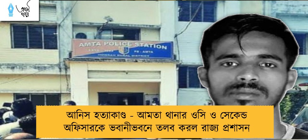 আনিস হত্যাকাণ্ড - আমতা থানার ওসি ও সেকেন্ড অফিসারকে ভবানীভবনে তলব করল রাজ্য প্রশাসন