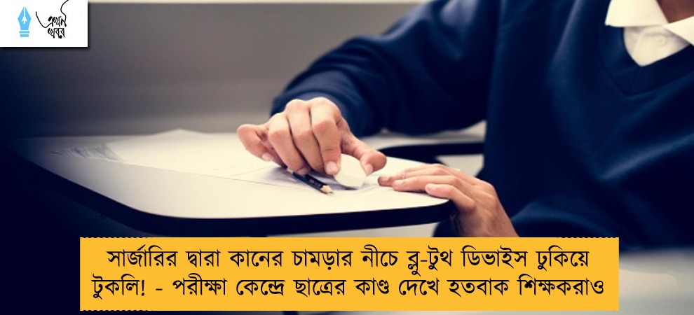 সার্জারির দ্বারা কানের চামড়ার নীচে ব্লু-টুথ ডিভাইস ঢুকিয়ে টুকলি! - পরীক্ষা কেন্দ্রে ছাত্রের কাণ্ড দেখে হতবাক শিক্ষকরাও