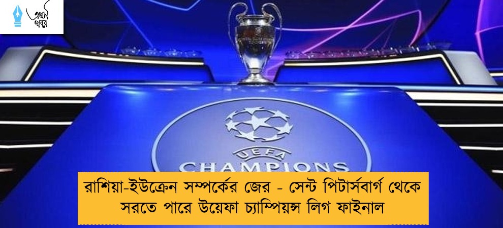 রাশিয়া-ইউক্রেন সম্পর্কের জের - সেন্ট পিটার্সবার্গ থেকে সরতে পারে উয়েফা চ্যাম্পিয়ন্স লিগ ফাইনাল