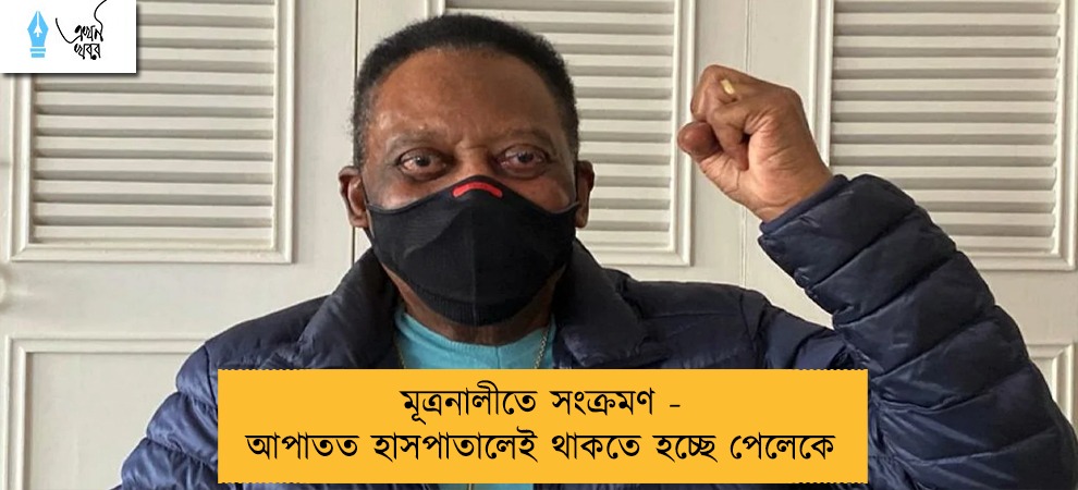 মূত্রনালীতে সংক্রমণ - আপাতত হাসপাতালেই থাকতে হচ্ছে পেলেকে