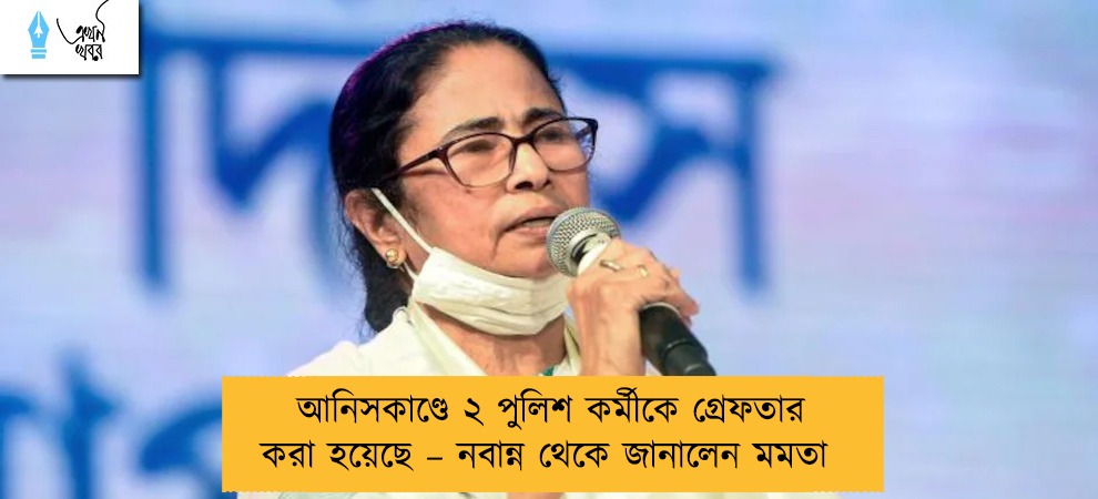 আনিসকাণ্ডে ২ পুলিশ কর্মীকে গ্রেফতার করা হয়েছে – নবান্ন থেকে জানালেন মমতা