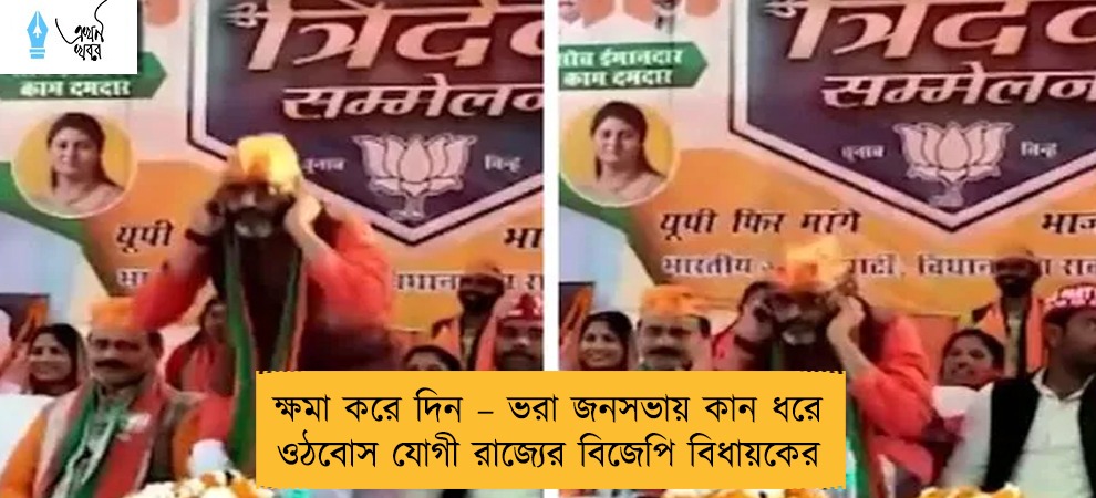ক্ষমা করে দিন – ভরা জনসভায় কান ধরে ওঠবোস যোগী রাজ্যের বিজেপি বিধায়কের