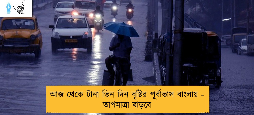 আজ থেকে টানা তিন দিন বৃষ্টির পূর্বাভাস বাংলায় - তাপমাত্রা বাড়বে