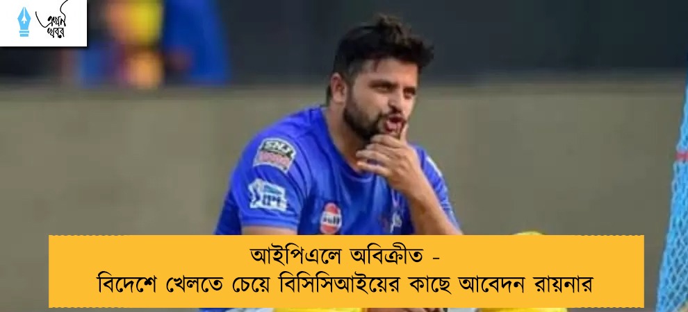 আইপিএলে অবিক্রীত - বিদেশে খেলতে চেয়ে বিসিসিআইয়ের কাছে আবেদন রায়নার