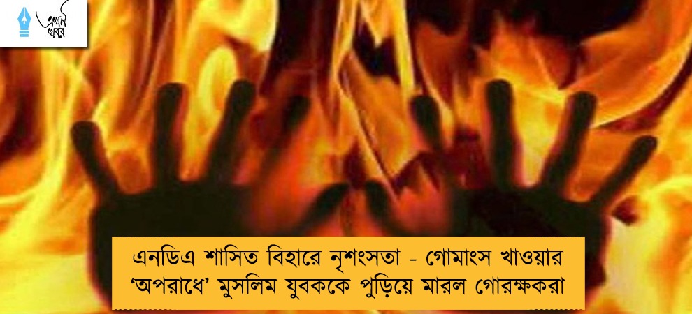 এনডিএ শাসিত বিহারে নৃশংসতা - গোমাংস খাওয়ার ‘অপরাধে’ মুসলিম যুবককে পুড়িয়ে মারল গোরক্ষকরা