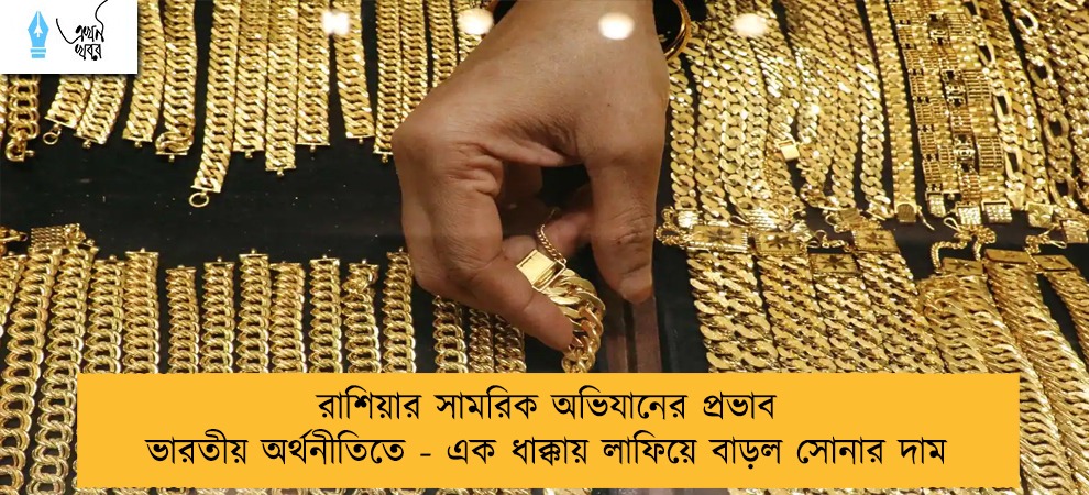 রাশিয়ার সামরিক অভিযানের প্রভাব ভারতীয় অর্থনীতিতে - এক ধাক্কায় লাফিয়ে বাড়ল সোনার দাম