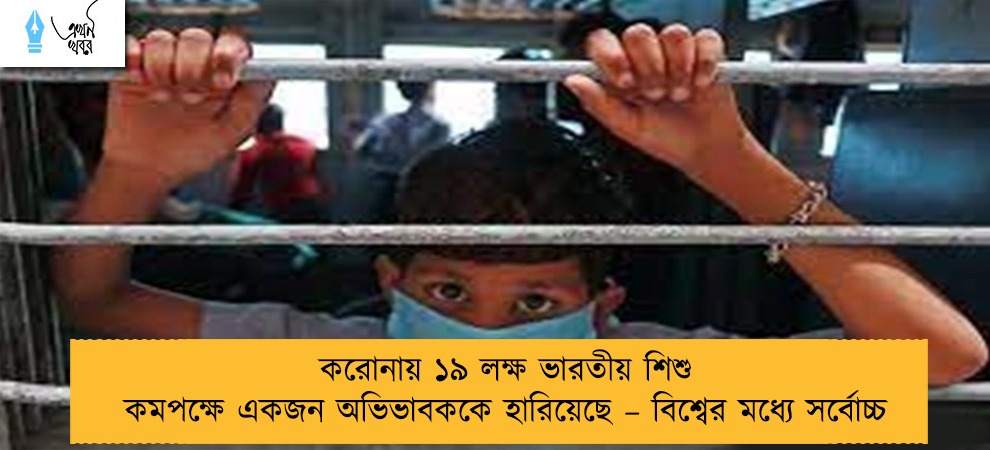 করোনায় ১৯ লক্ষ ভারতীয় শিশু কমপক্ষে একজন অভিভাবককে হারিয়েছে – বিশ্বের মধ্যে সর্বোচ্চ