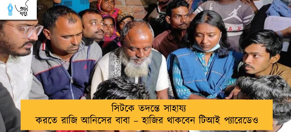 সিটকে তদন্তে সাহায্য করতে রাজি আনিসের বাবা – হাজির থাকবেন টিআই প্যারেডেও