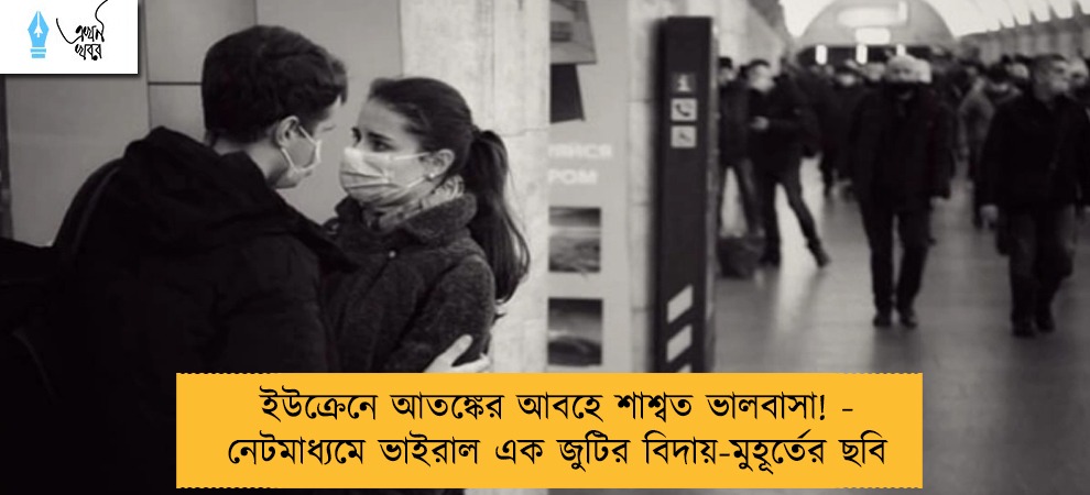 ইউক্রেনে আতঙ্কের আবহে শাশ্বত ভালবাসা! - নেটমাধ্যমে ভাইরাল এক জুটির বিদায়-মুহূর্তের ছবি
