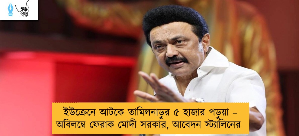 ইউক্রেনে আটকে তামিলনাড়ুর ৫ হাজার পড়ুয়া – অবিলম্বে ফেরাক মোদী সরকার, আবেদন স্ট্যালিনের