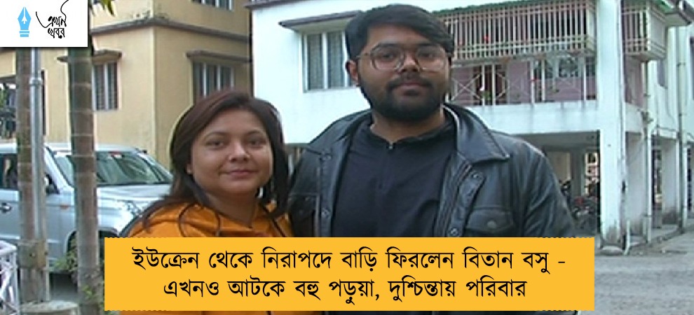 ইউক্রেন থেকে নিরাপদে বাড়ি ফিরলেন বিতান বসু - এখনও আটকে বহু পড়ুয়া, দুশ্চিন্তায় পরিবার