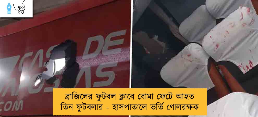 ব্রাজিলের ফুটবল ক্লাবে বোমা ফেটে আহত তিন ফুটবলার - হাসপাতালে ভর্তি গোলরক্ষক