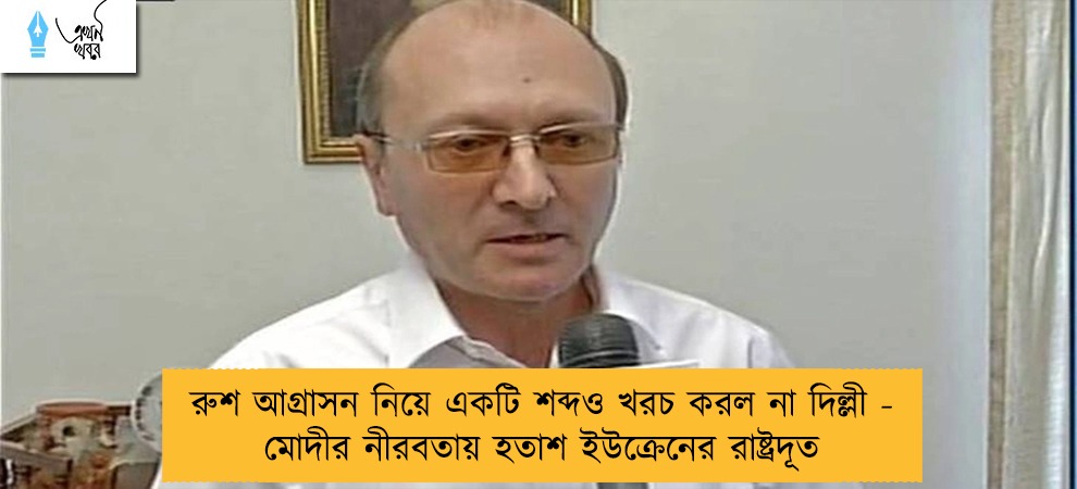 রুশ আগ্রাসন নিয়ে একটি শব্দও খরচ করল না দিল্লী - মোদীর নীরবতায় হতাশ ইউক্রেনের রাষ্ট্রদূত