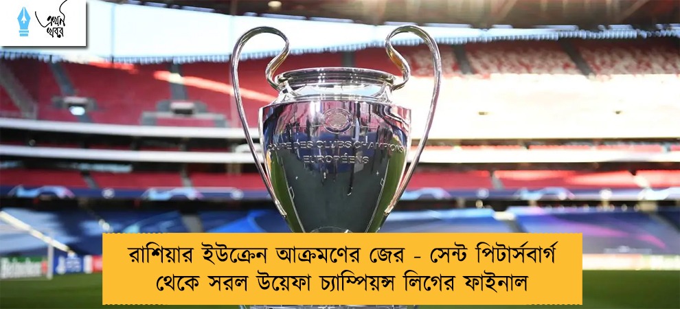 রাশিয়ার ইউক্রেন আক্রমণের জের - সেন্ট পিটার্সবার্গ থেকে সরল উয়েফা চ্যাম্পিয়ন্স লিগের ফাইনাল