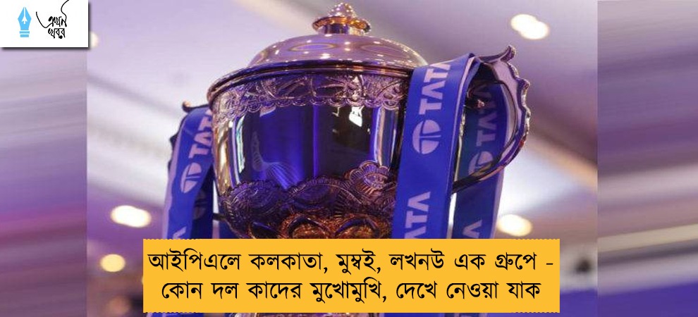 আইপিএলে কলকাতা, মুম্বই, লখনউ এক গ্রুপে - কোন দল কাদের মুখোমুখি, দেখে নেওয়া যাক