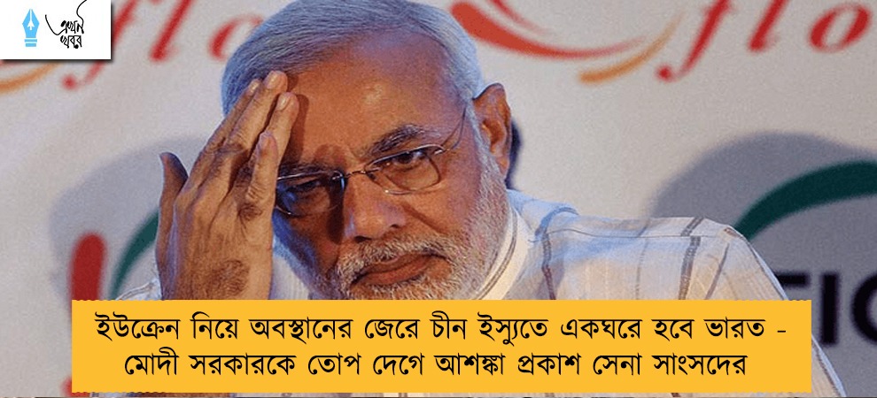 ইউক্রেন নিয়ে অবস্থানের জেরে চীন ইস্যুতে একঘরে হবে ভারত - মোদী সরকারকে তোপ দেগে আশঙ্কা প্রকাশ সেনা সাংসদের